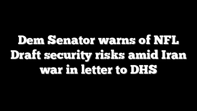 Dem Senator warns of NFL Draft security risks amid Iran war in letter to DHS