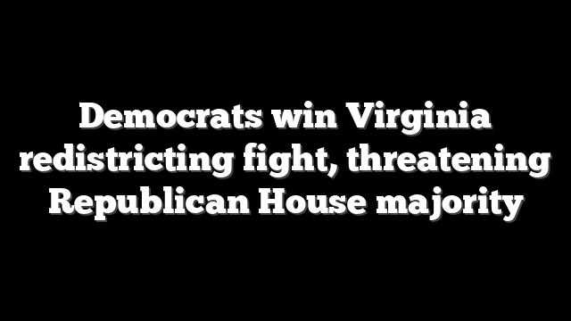 Democrats win Virginia redistricting fight, threatening Republican House majority