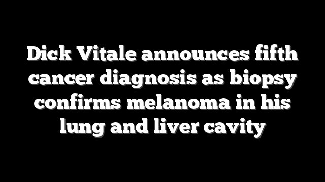 Dick Vitale announces fifth cancer diagnosis as biopsy confirms melanoma in his lung and liver cavity