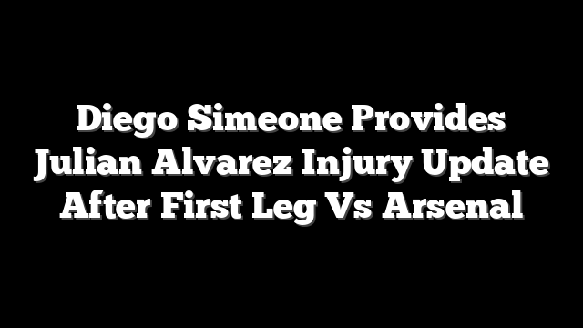 Diego Simeone Provides Julian Alvarez Injury Update After First Leg Vs Arsenal