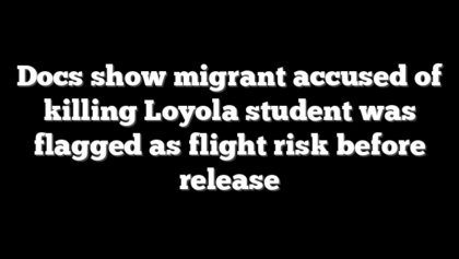 Docs show migrant accused of killing Loyola student was flagged as flight risk before release