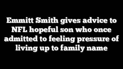 Emmitt Smith gives advice to NFL hopeful son who once admitted to feeling pressure of living up to family name