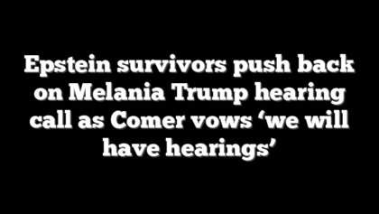 Epstein survivors push back on Melania Trump hearing call as Comer vows ‘we will have hearings’