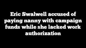 Eric Swalwell accused of paying nanny with campaign funds while she lacked work authorization