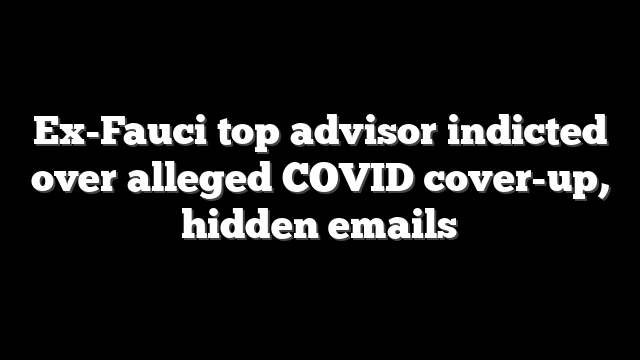 Ex-Fauci top advisor indicted over alleged COVID cover-up, hidden emails