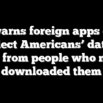 FBI warns foreign apps could collect Americans’ data — even from people who never downloaded them