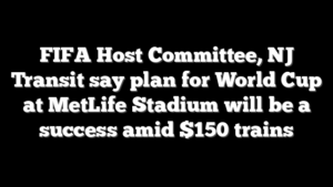 FIFA Host Committee, NJ Transit say plan for World Cup at MetLife Stadium will be a success amid $150 trains
