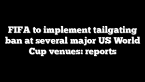 FIFA to implement tailgating ban at several major US World Cup venues: reports