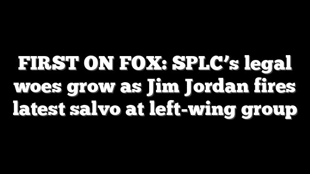 FIRST ON FOX: SPLC’s legal woes grow as Jim Jordan fires latest salvo at left-wing group