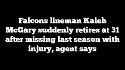 Falcons lineman Kaleb McGary suddenly retires at 31 after missing last season with injury, agent says