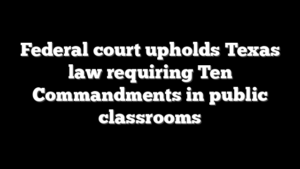 Federal court upholds Texas law requiring Ten Commandments in public classrooms