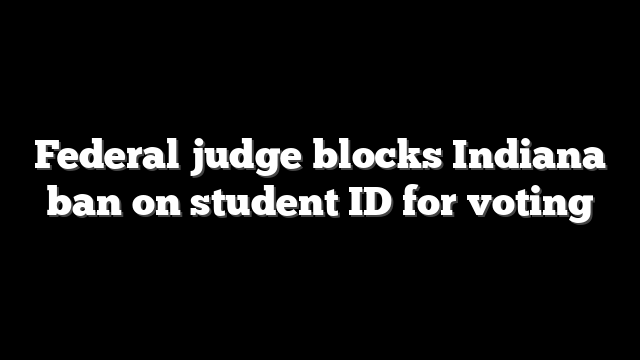 Federal judge blocks Indiana ban on student ID for voting