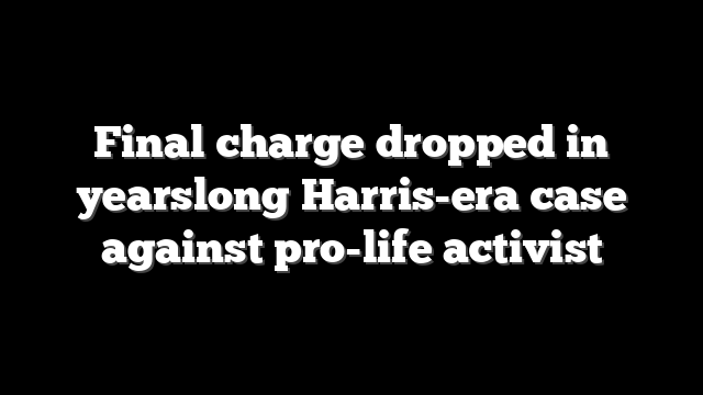 Final charge dropped in yearslong Harris-era case against pro-life activist