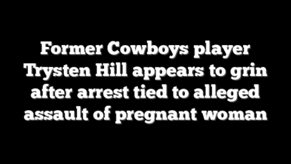 Former Cowboys player Trysten Hill appears to grin after arrest tied to alleged assault of pregnant woman