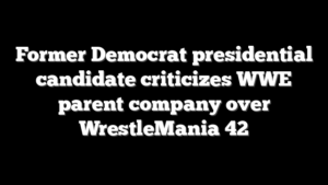 Former Democrat presidential candidate criticizes WWE parent company over WrestleMania 42