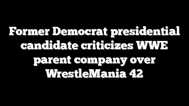 Former Democrat presidential candidate criticizes WWE parent company over WrestleMania 42