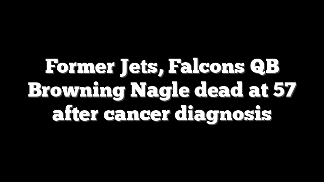 Former Jets, Falcons QB Browning Nagle dead at 57 after cancer diagnosis