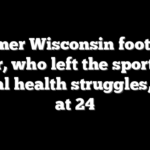 Former Wisconsin football player, who left the sport amid mental health struggles, dead at 24