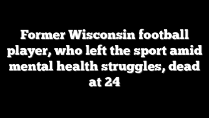 Former Wisconsin football player, who left the sport amid mental health struggles, dead at 24