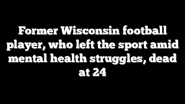 Former Wisconsin football player, who left the sport amid mental health struggles, dead at 24