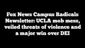 Fox News Campus Radicals Newsletter: UCLA mob mess, veiled threats of violence and a major win over DEI