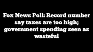 Fox News Poll: Record number say taxes are too high; government spending seen as wasteful