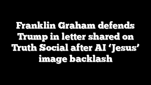 Franklin Graham defends Trump in letter shared on Truth Social after AI ‘Jesus’ image backlash