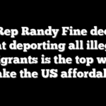 GOP Rep Randy Fine declares that deporting all illegal immigrants is the top way to make the US affordable