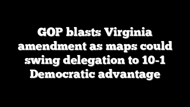 GOP blasts Virginia amendment as maps could swing delegation to 10-1 Democratic advantage