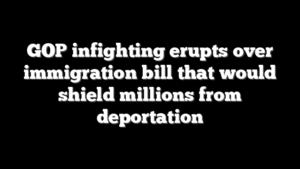 GOP infighting erupts over immigration bill that would shield millions from deportation