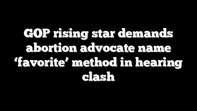 GOP rising star demands abortion advocate name ‘favorite’ method in hearing clash