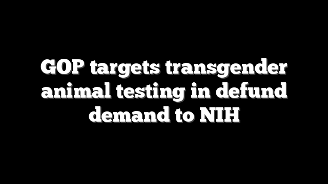 GOP targets transgender animal testing in defund demand to NIH