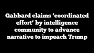 Gabbard claims ‘coordinated effort’ by intelligence community to advance narrative to impeach Trump