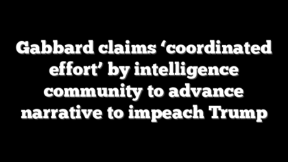 Gabbard claims ‘coordinated effort’ by intelligence community to advance narrative to impeach Trump