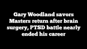 Gary Woodland savors Masters return after brain surgery, PTSD battle nearly ended his career