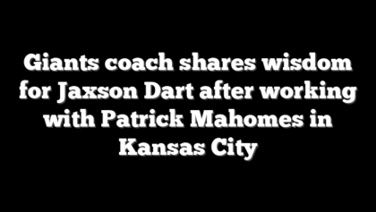 Giants coach shares wisdom for Jaxson Dart after working with Patrick Mahomes in Kansas City