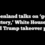 Greenland talks on ‘good trajectory,’ White House says amid Trump takeover push