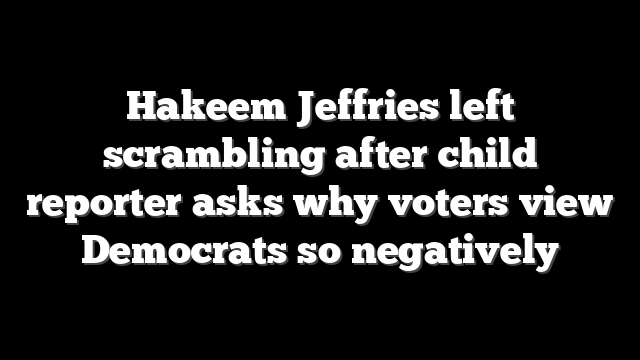 Hakeem Jeffries left scrambling after child reporter asks why voters view Democrats so negatively