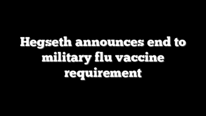 Hegseth announces end to military flu vaccine requirement