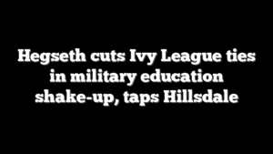 Hegseth cuts Ivy League ties in military education shake-up, taps Hillsdale