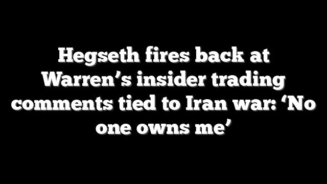 Hegseth fires back at Warren’s insider trading comments tied to Iran war: ‘No one owns me’