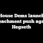 House Dems launch impeachment push against Hegseth
