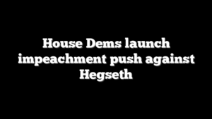 House Dems launch impeachment push against Hegseth