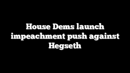 House Dems launch impeachment push against Hegseth