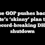 House GOP pushes back on Senate’s ‘skinny’ plan to end record-breaking DHS shutdown