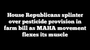 House Republicans splinter over pesticide provision in farm bill as MAHA movement flexes its muscle