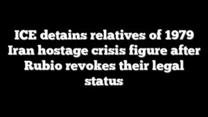ICE detains relatives of 1979 Iran hostage crisis figure after Rubio revokes their legal status