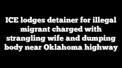 ICE lodges detainer for illegal migrant charged with strangling wife and dumping body near Oklahoma highway