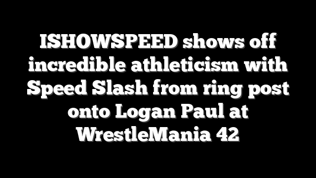 ISHOWSPEED shows off incredible athleticism with Speed Slash from ring post onto Logan Paul at WrestleMania 42