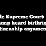 Inside Supreme Court: How Trump heard birthright citizenship arguments